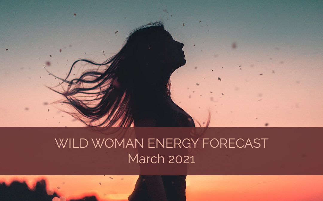 Wild Woman Energy Forecast for March 2021